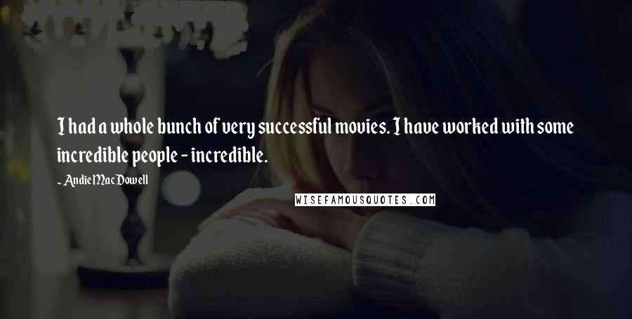 Andie MacDowell Quotes: I had a whole bunch of very successful movies. I have worked with some incredible people - incredible.