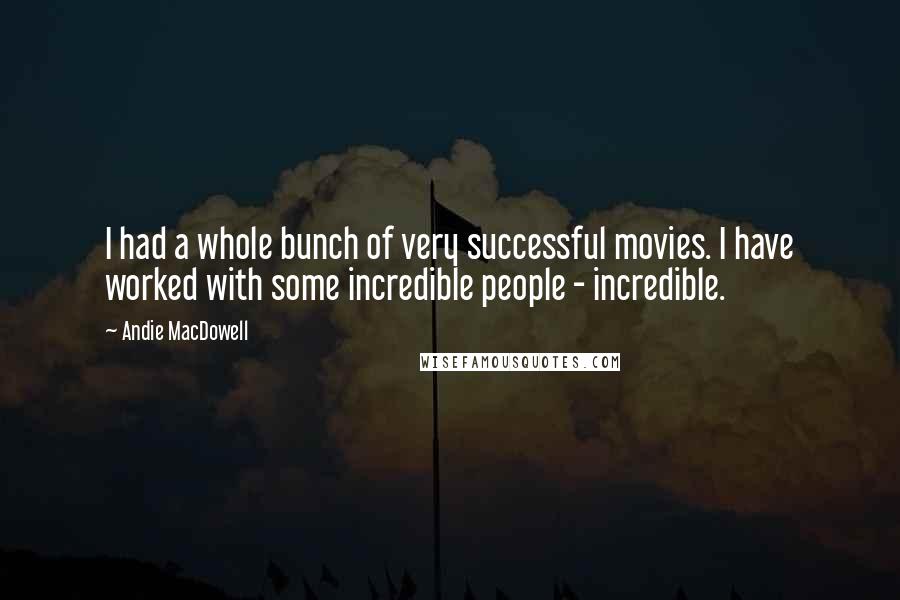 Andie MacDowell Quotes: I had a whole bunch of very successful movies. I have worked with some incredible people - incredible.