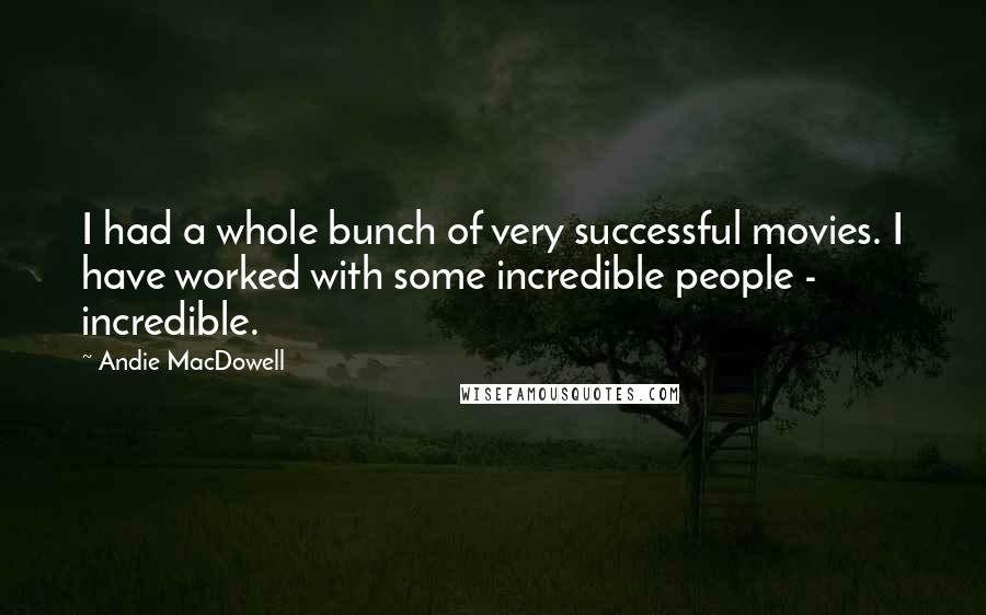 Andie MacDowell Quotes: I had a whole bunch of very successful movies. I have worked with some incredible people - incredible.