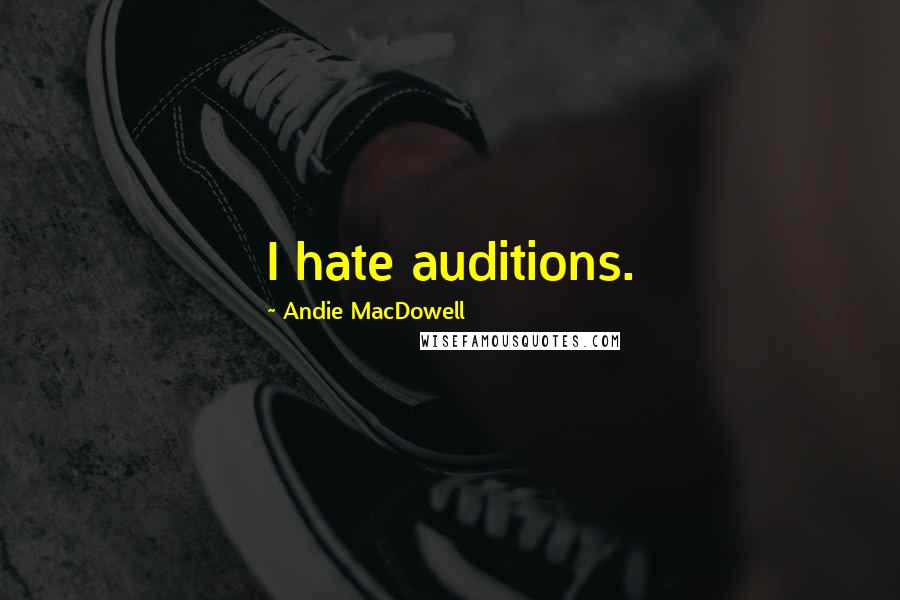 Andie MacDowell Quotes: I hate auditions.