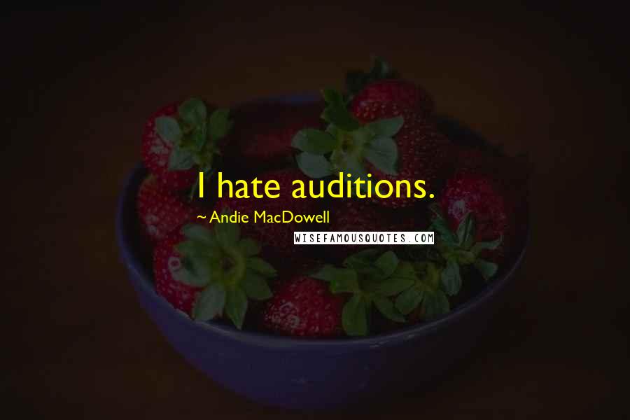 Andie MacDowell Quotes: I hate auditions.