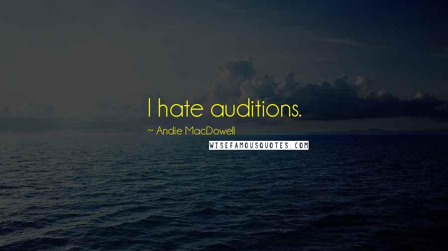 Andie MacDowell Quotes: I hate auditions.