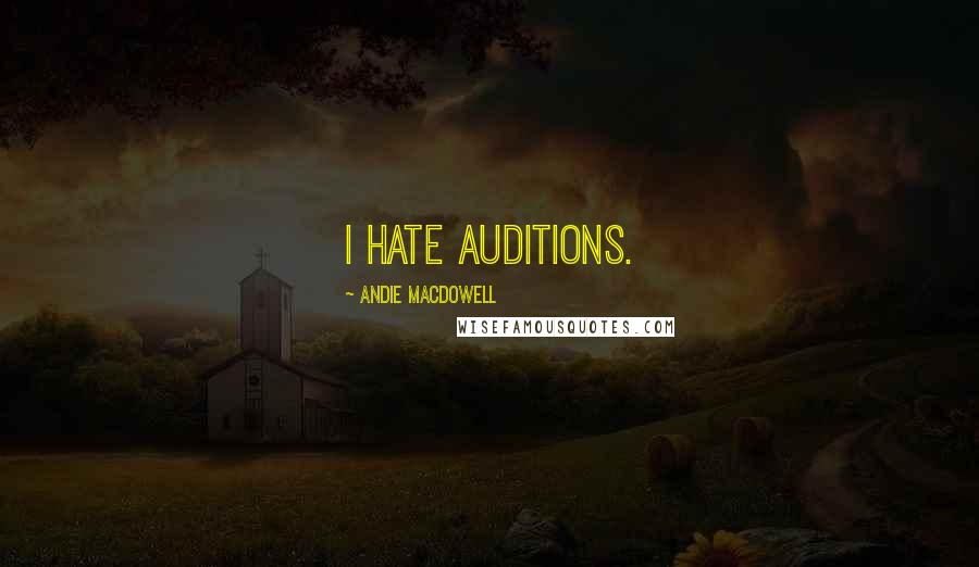 Andie MacDowell Quotes: I hate auditions.