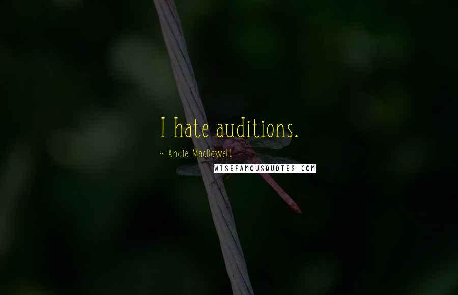 Andie MacDowell Quotes: I hate auditions.