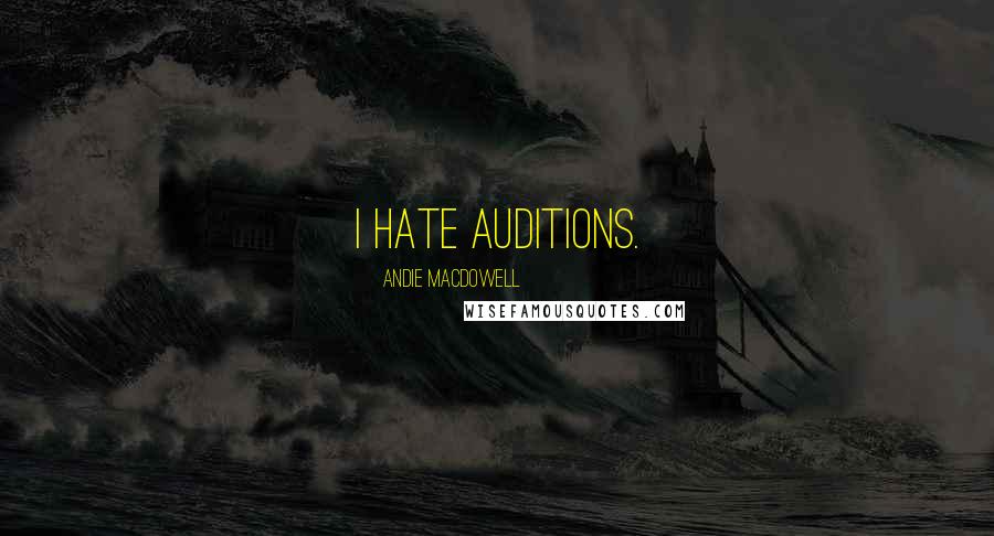 Andie MacDowell Quotes: I hate auditions.