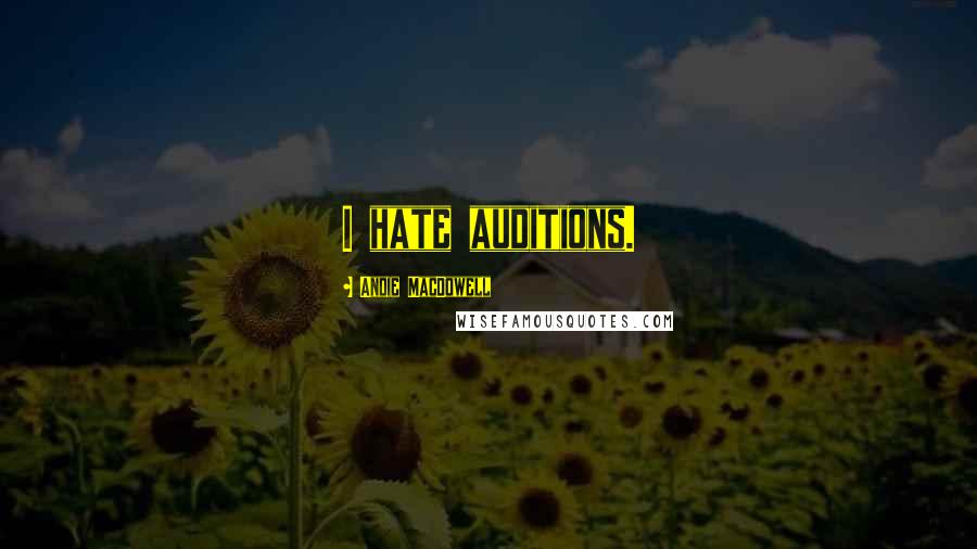 Andie MacDowell Quotes: I hate auditions.