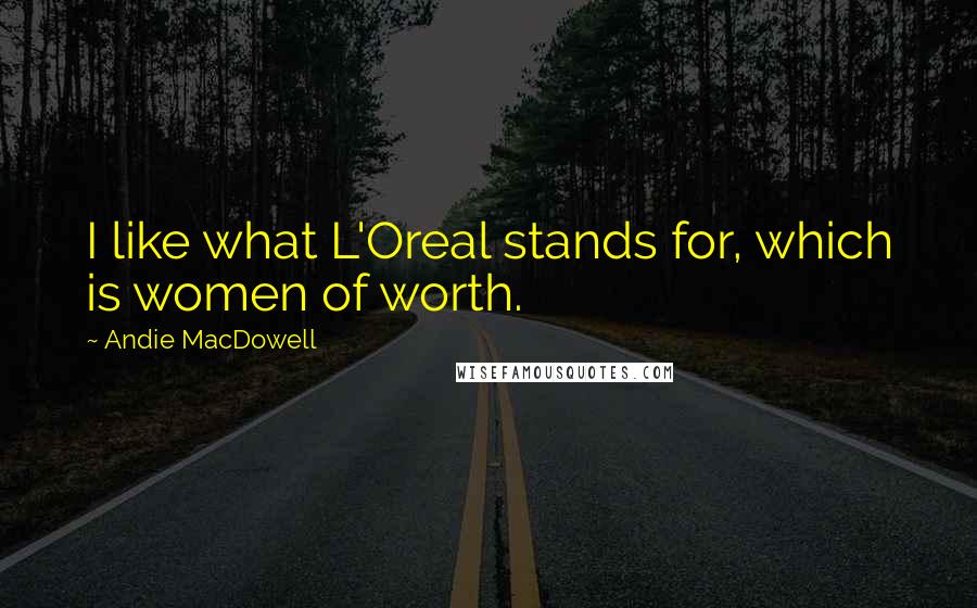 Andie MacDowell Quotes: I like what L'Oreal stands for, which is women of worth.
