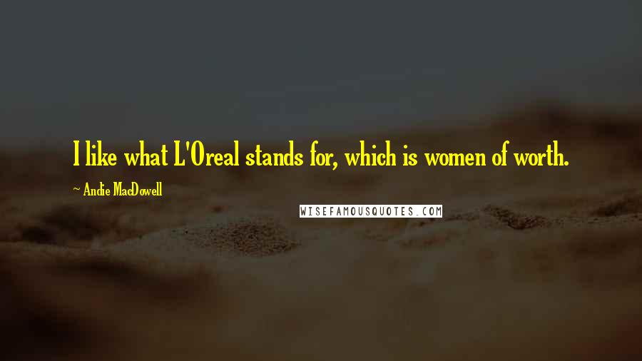 Andie MacDowell Quotes: I like what L'Oreal stands for, which is women of worth.