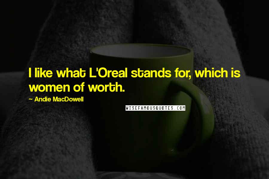 Andie MacDowell Quotes: I like what L'Oreal stands for, which is women of worth.