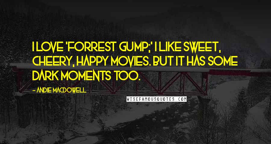 Andie MacDowell Quotes: I love 'Forrest Gump;' I like sweet, cheery, happy movies. But it has some dark moments too.