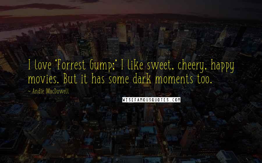 Andie MacDowell Quotes: I love 'Forrest Gump;' I like sweet, cheery, happy movies. But it has some dark moments too.