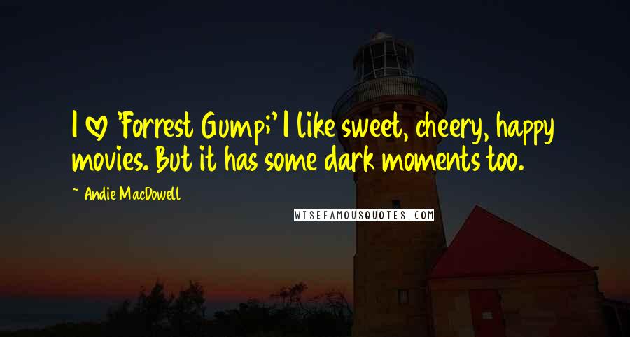 Andie MacDowell Quotes: I love 'Forrest Gump;' I like sweet, cheery, happy movies. But it has some dark moments too.