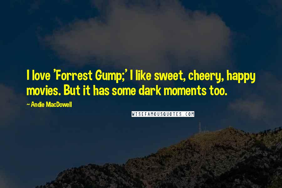 Andie MacDowell Quotes: I love 'Forrest Gump;' I like sweet, cheery, happy movies. But it has some dark moments too.