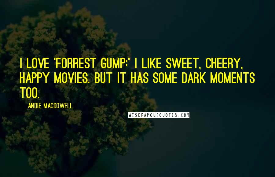 Andie MacDowell Quotes: I love 'Forrest Gump;' I like sweet, cheery, happy movies. But it has some dark moments too.