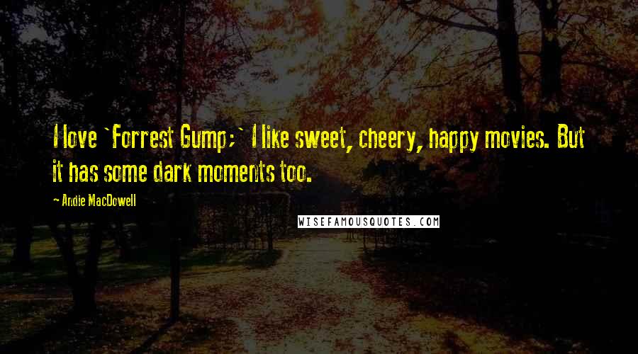 Andie MacDowell Quotes: I love 'Forrest Gump;' I like sweet, cheery, happy movies. But it has some dark moments too.