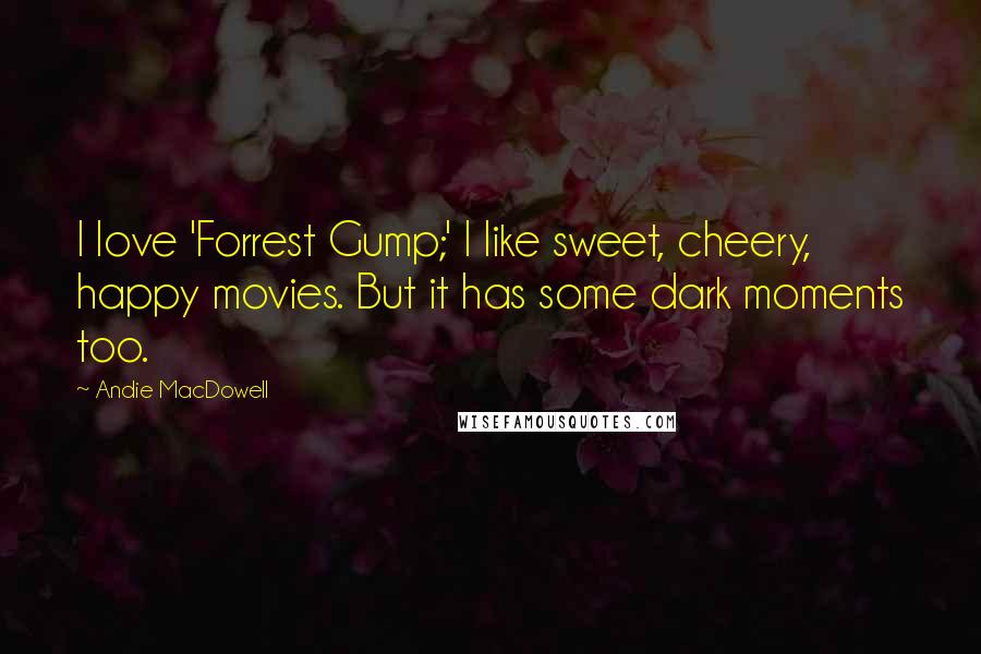 Andie MacDowell Quotes: I love 'Forrest Gump;' I like sweet, cheery, happy movies. But it has some dark moments too.