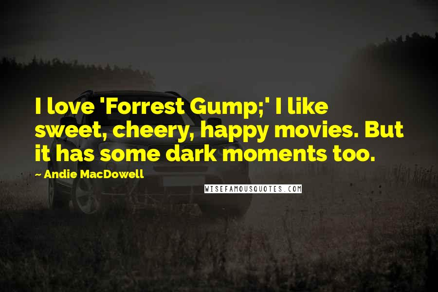 Andie MacDowell Quotes: I love 'Forrest Gump;' I like sweet, cheery, happy movies. But it has some dark moments too.