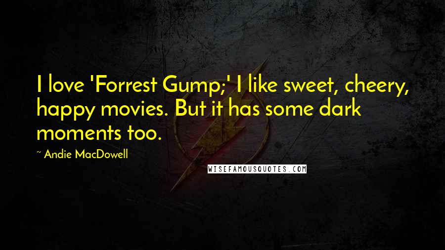 Andie MacDowell Quotes: I love 'Forrest Gump;' I like sweet, cheery, happy movies. But it has some dark moments too.