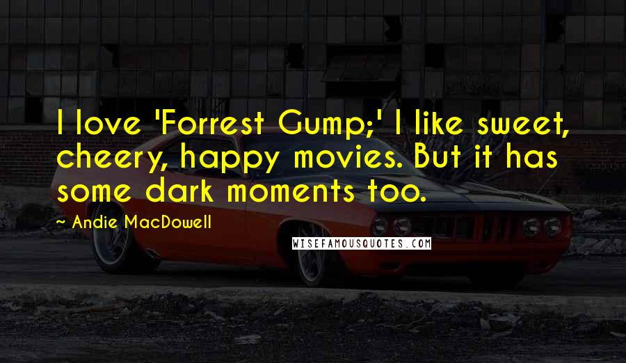 Andie MacDowell Quotes: I love 'Forrest Gump;' I like sweet, cheery, happy movies. But it has some dark moments too.