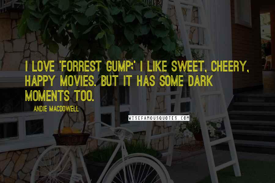 Andie MacDowell Quotes: I love 'Forrest Gump;' I like sweet, cheery, happy movies. But it has some dark moments too.