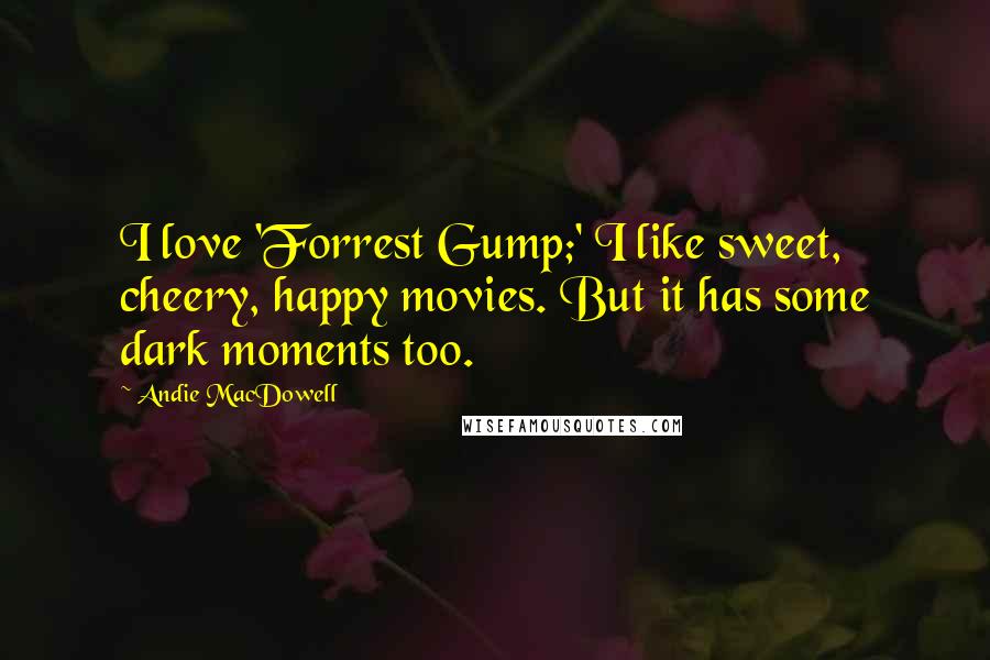 Andie MacDowell Quotes: I love 'Forrest Gump;' I like sweet, cheery, happy movies. But it has some dark moments too.