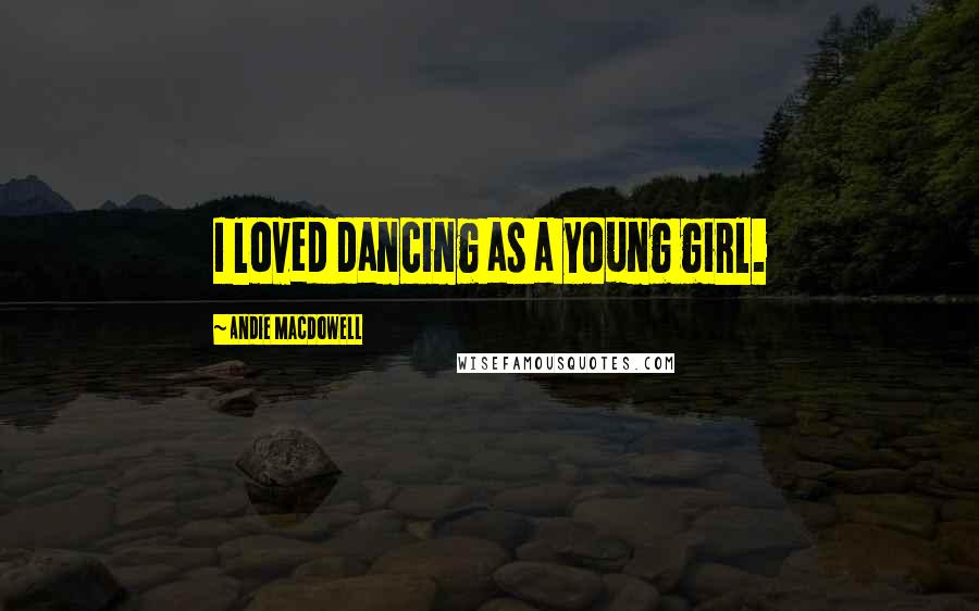 Andie MacDowell Quotes: I loved dancing as a young girl.