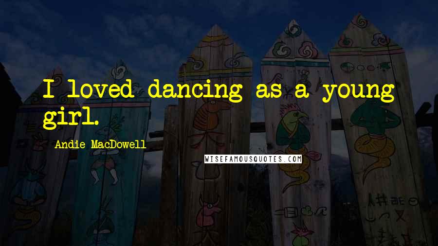 Andie MacDowell Quotes: I loved dancing as a young girl.