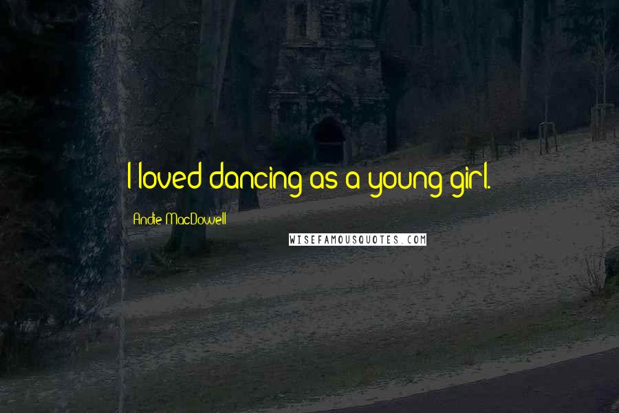 Andie MacDowell Quotes: I loved dancing as a young girl.