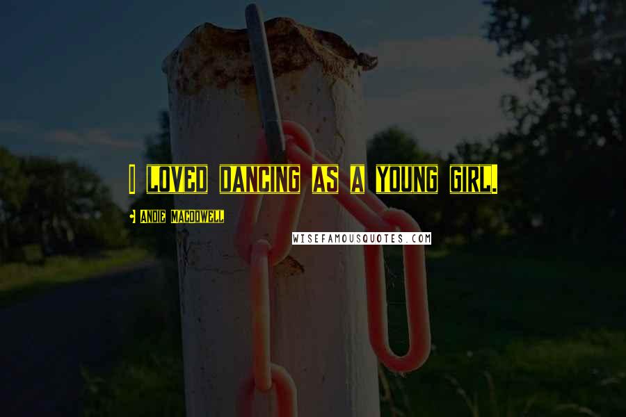 Andie MacDowell Quotes: I loved dancing as a young girl.
