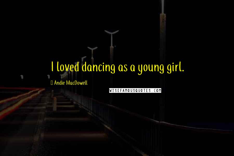 Andie MacDowell Quotes: I loved dancing as a young girl.