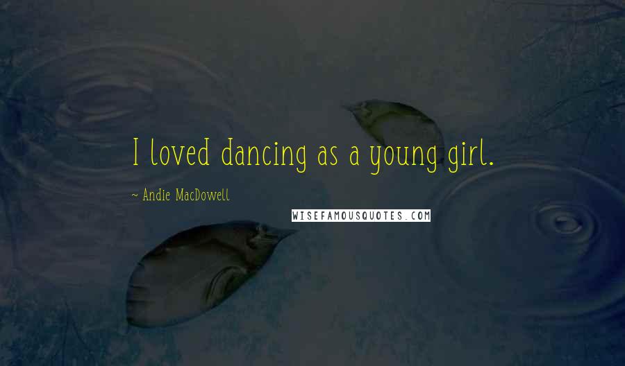 Andie MacDowell Quotes: I loved dancing as a young girl.