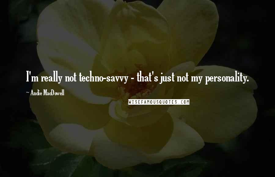 Andie MacDowell Quotes: I'm really not techno-savvy - that's just not my personality.