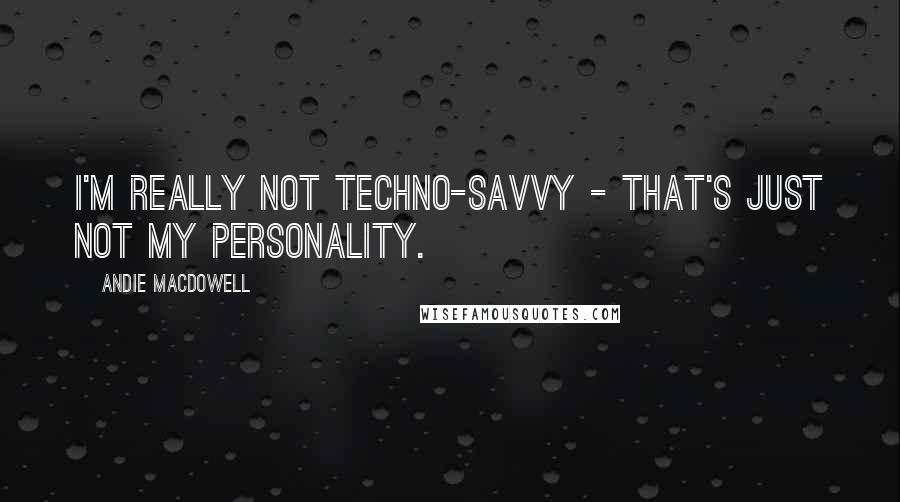 Andie MacDowell Quotes: I'm really not techno-savvy - that's just not my personality.