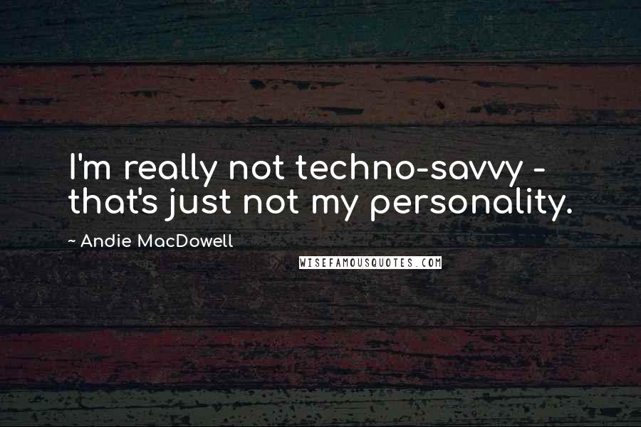 Andie MacDowell Quotes: I'm really not techno-savvy - that's just not my personality.