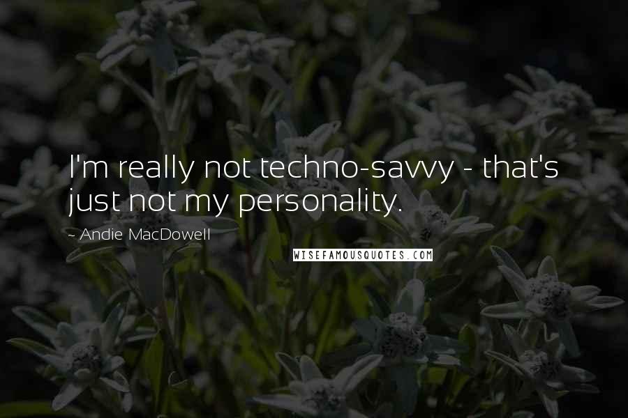 Andie MacDowell Quotes: I'm really not techno-savvy - that's just not my personality.