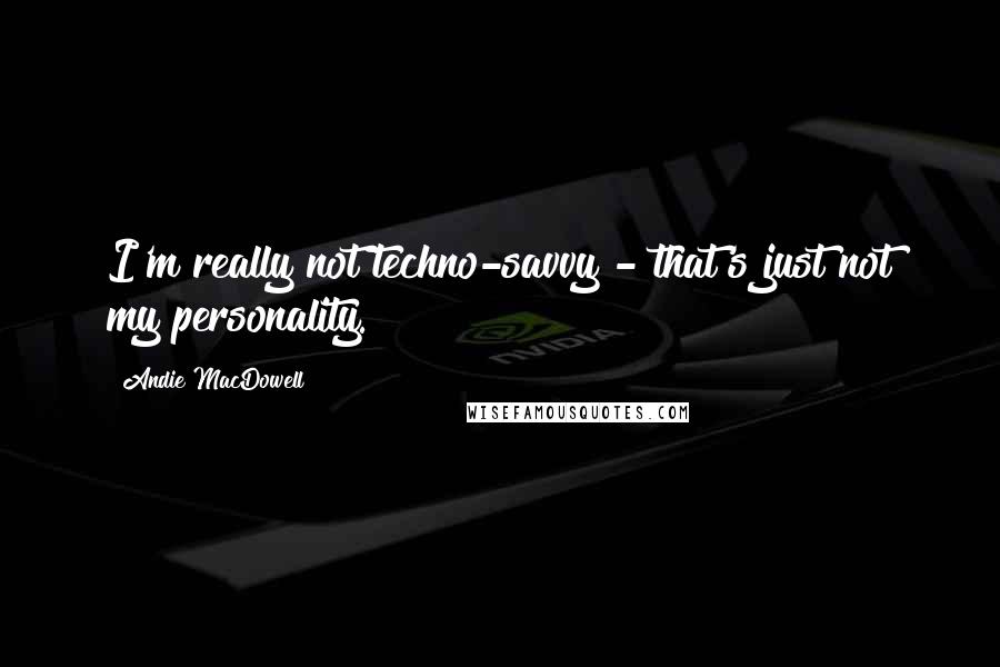 Andie MacDowell Quotes: I'm really not techno-savvy - that's just not my personality.