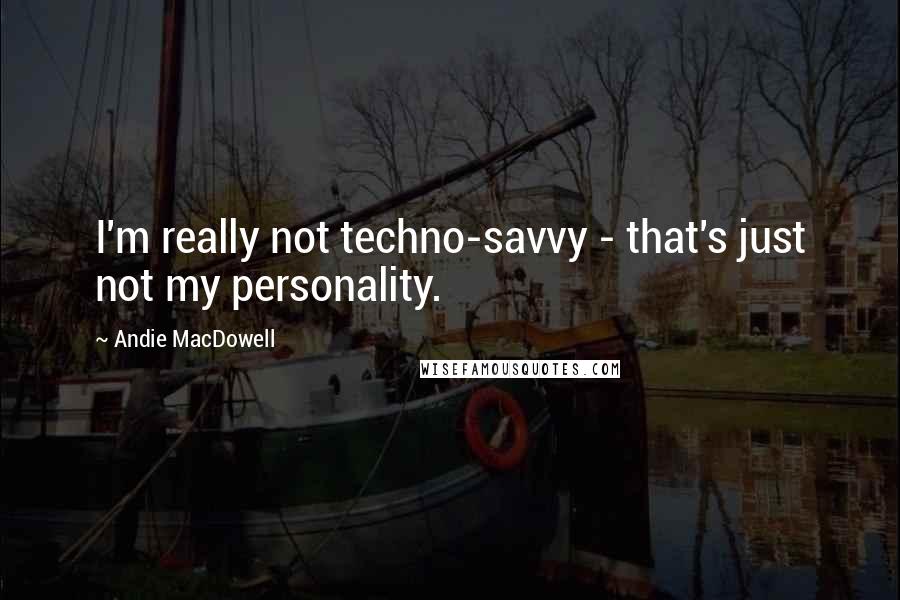 Andie MacDowell Quotes: I'm really not techno-savvy - that's just not my personality.