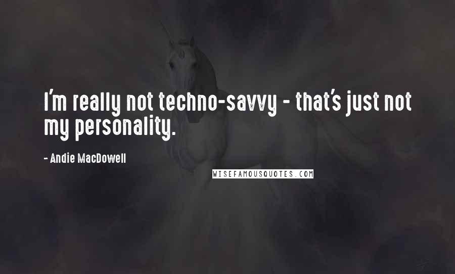 Andie MacDowell Quotes: I'm really not techno-savvy - that's just not my personality.