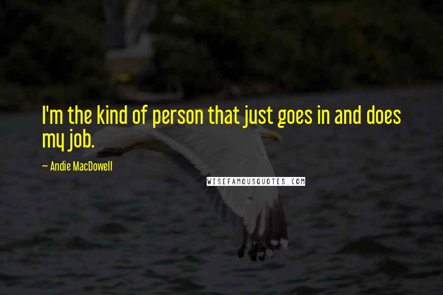 Andie MacDowell Quotes: I'm the kind of person that just goes in and does my job.