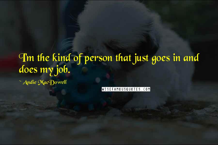 Andie MacDowell Quotes: I'm the kind of person that just goes in and does my job.