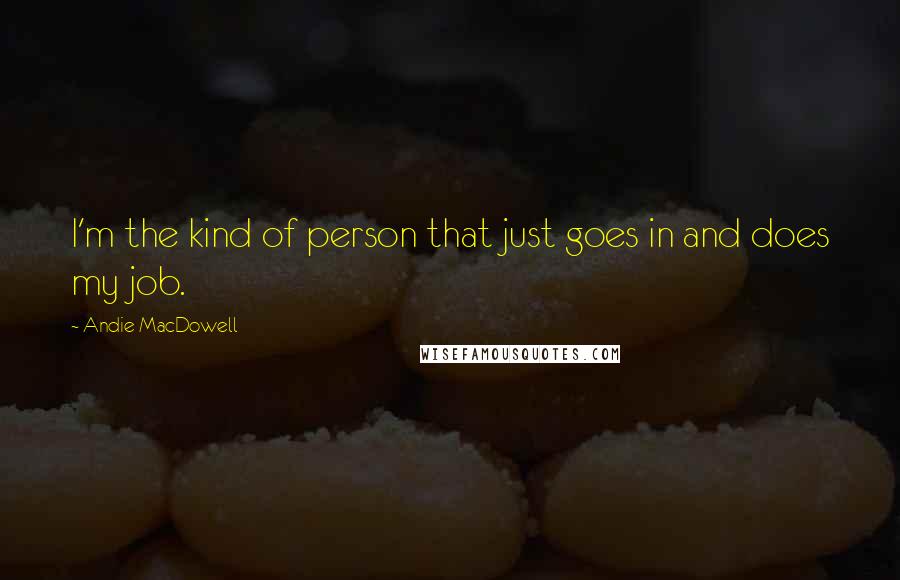 Andie MacDowell Quotes: I'm the kind of person that just goes in and does my job.