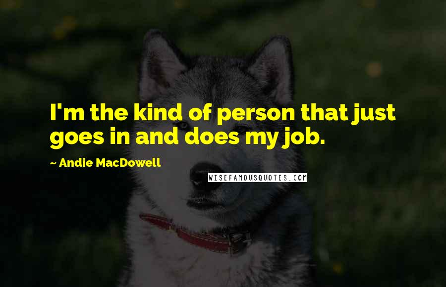 Andie MacDowell Quotes: I'm the kind of person that just goes in and does my job.