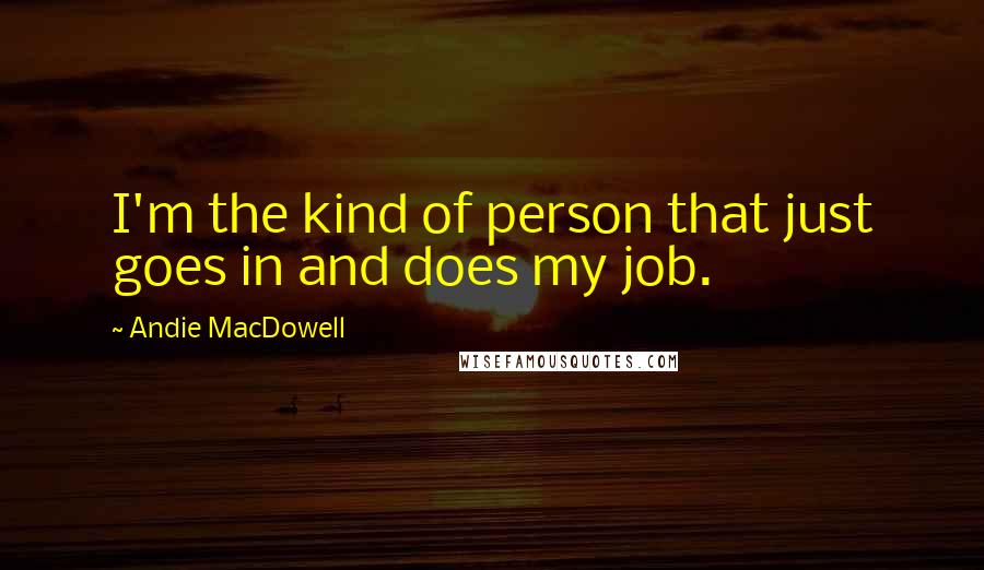 Andie MacDowell Quotes: I'm the kind of person that just goes in and does my job.