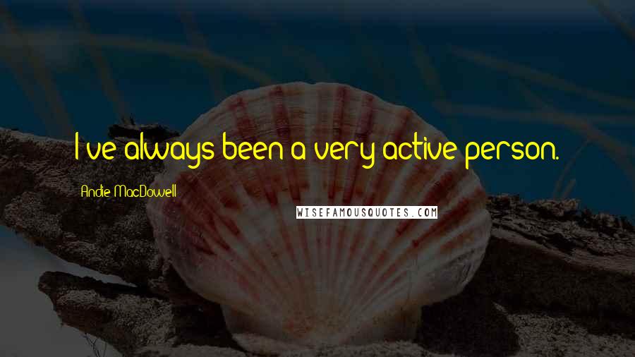 Andie MacDowell Quotes: I've always been a very active person.