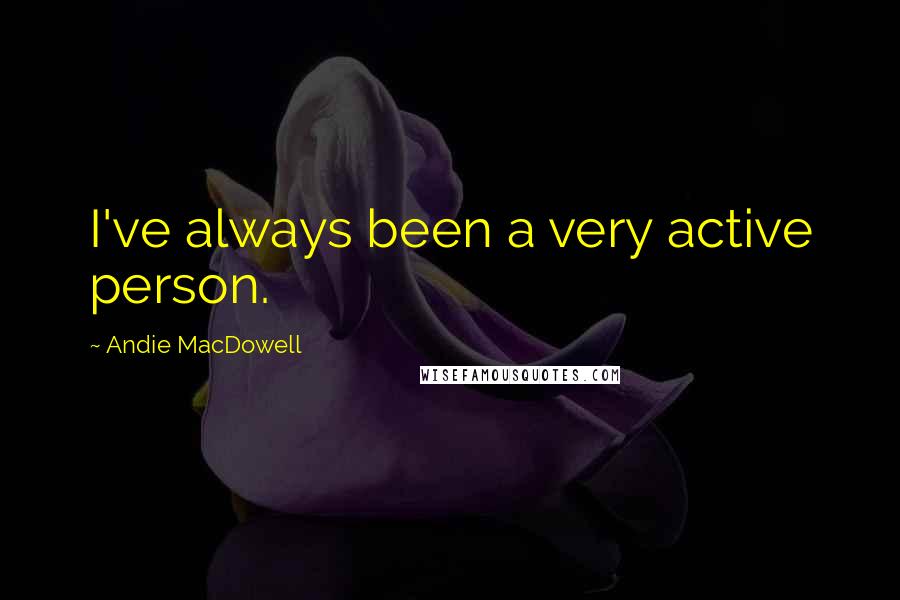 Andie MacDowell Quotes: I've always been a very active person.