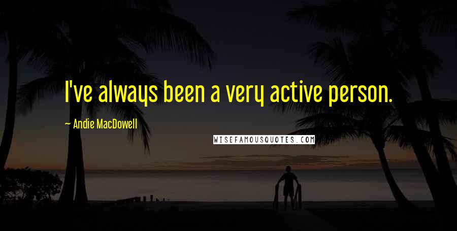 Andie MacDowell Quotes: I've always been a very active person.