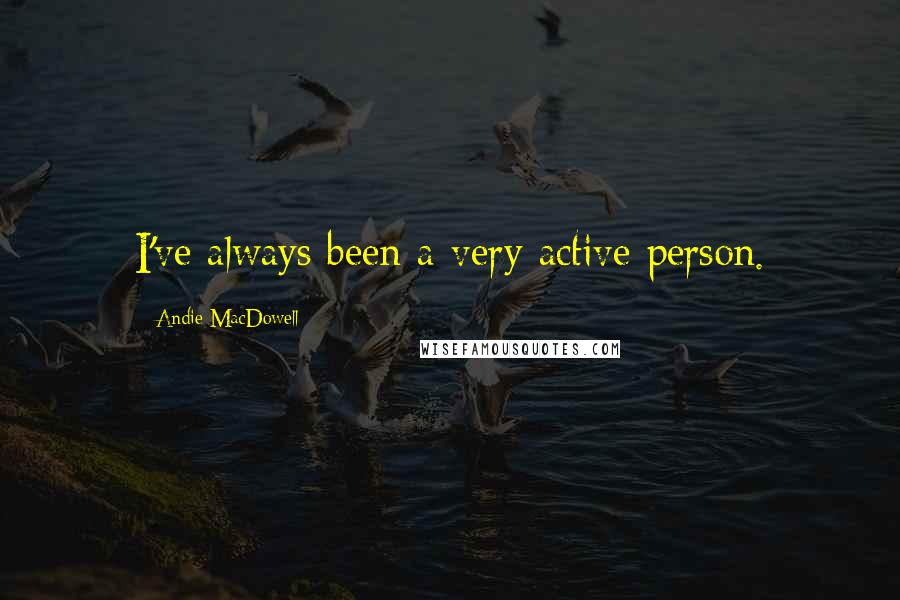 Andie MacDowell Quotes: I've always been a very active person.