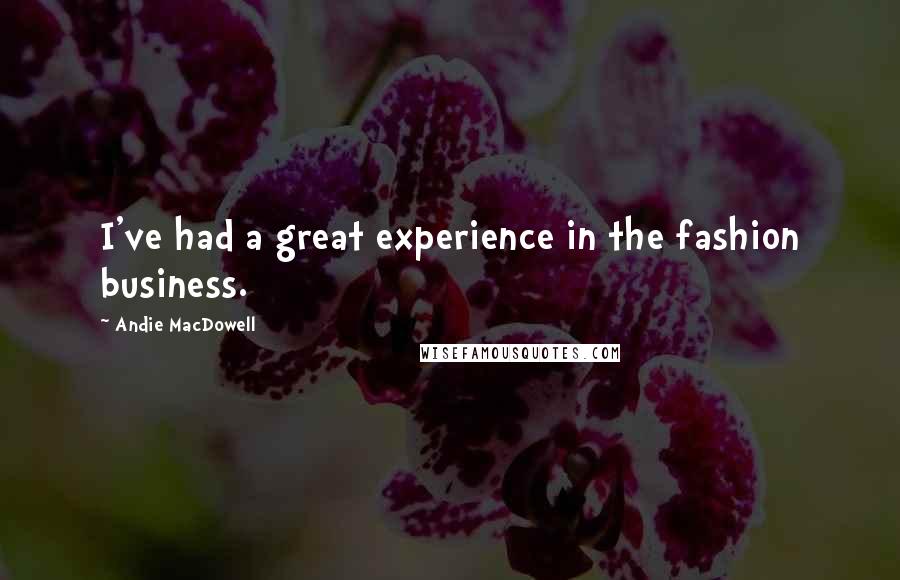 Andie MacDowell Quotes: I've had a great experience in the fashion business.