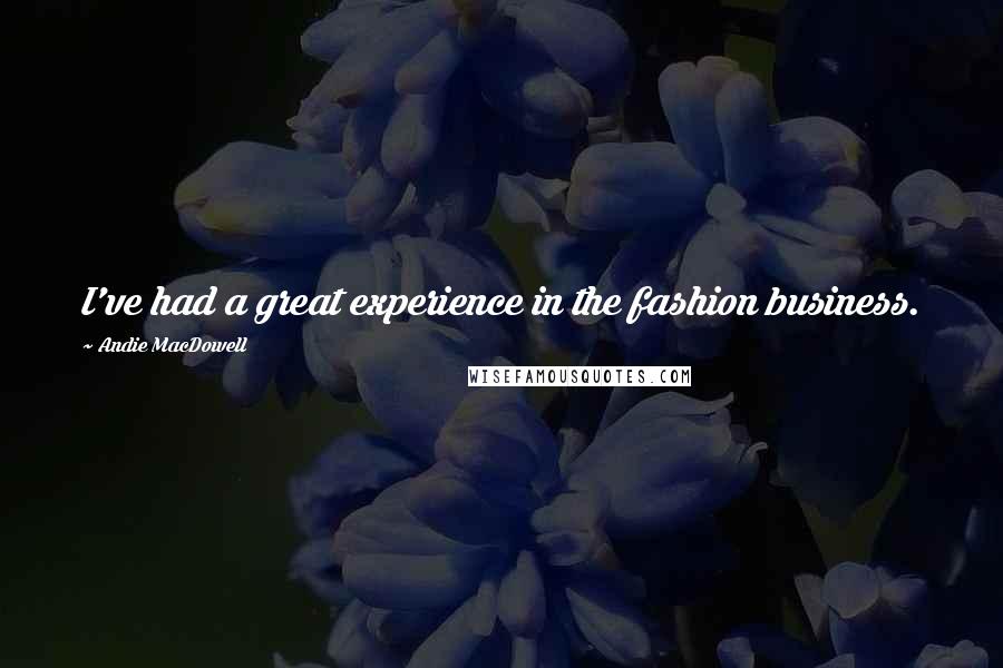 Andie MacDowell Quotes: I've had a great experience in the fashion business.