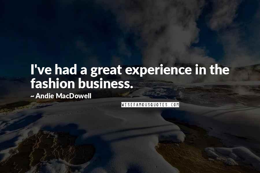 Andie MacDowell Quotes: I've had a great experience in the fashion business.